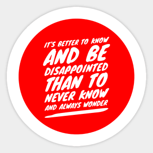 It's better to know and be disappointed than to never know and always wonder Sticker